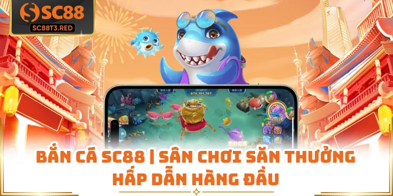 Bắn Cá SC88 | Sân Chơi Săn Thưởng Hấp Dẫn Hàng Đầu